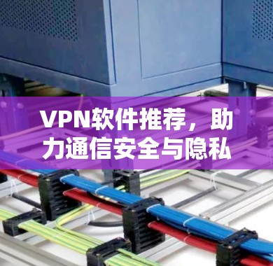 VPN软件推荐，助力通信安全与隐私保护