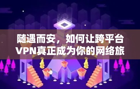 随遇而安，如何让跨平台VPN真正成为你的网络旅行伙伴