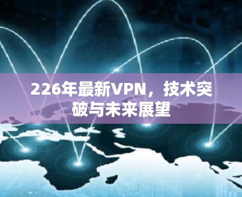 226年最新VPN，技术突破与未来展望