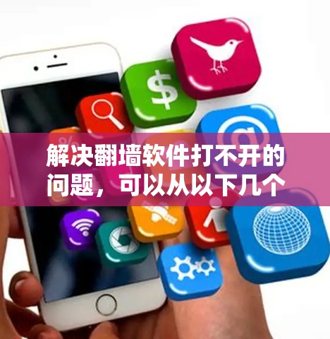 解决翻墙软件打不开的问题，可以从以下几个方面进行排查和尝试