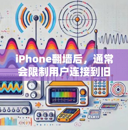 iPhone翻墙后，通常会限制用户连接到旧的Wi-Fi网络，这意味着无法直接访问手机上的应用或连接到互联网。因此，直接玩手机上的应用或进行应用开发可能有问题。以下是一些可能的情况和建议
