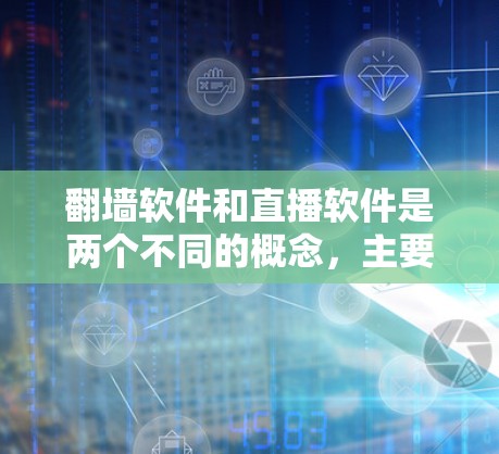 翻墙软件和直播软件是两个不同的概念，主要目标和功能有所不同。以下是一个关于翻墙软件的大秀直播下载的建议