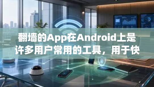 翻墙的App在Android上是许多用户常用的工具，用于快速访问国外网站或应用。以下是一些推荐的翻墙App及其下载链接，供你参考
