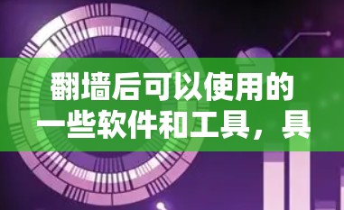翻墙后可以使用的一些软件和工具,具体取决于翻墙的方式和应用场景。以下是一些可能的建议 翻墙后可以使用的一些软件和工具,具体取决于翻墙的方式和应用场景。以下是一些可能的建议