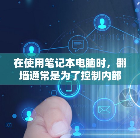 在使用笔记本电脑时，翻墙通常是为了控制内部网络和外部网络之间的数据流量。以下是一些常见的翻墙软件和方法，帮助您更好地解决翻墙问题