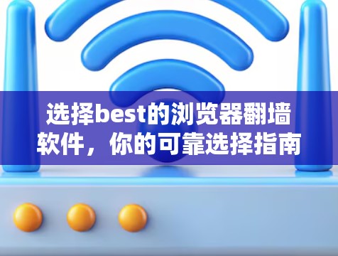 选择best的浏览器翻墙软件，你的可靠选择指南