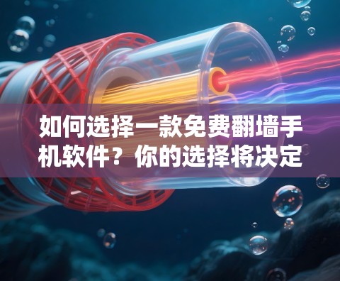 如何选择一款免费翻墙手机软件？你的选择将决定你的未来