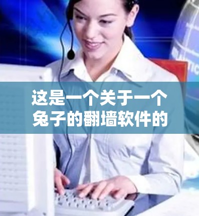 这是一个关于一个兔子的翻墙软件的问题。可能你是在寻找一个用来改变兔子形象颜色或背景的工具，或者是在构建一个 Interactive Universe（虚拟宇宙）项目时使用的翻墙软件