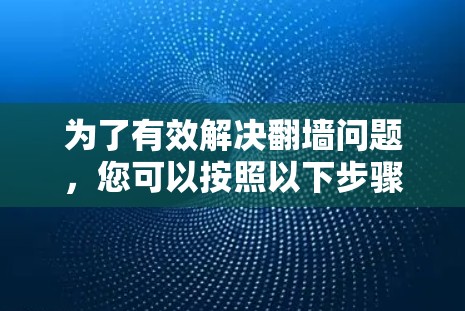 为了有效解决翻墙问题，您可以按照以下步骤进行操作