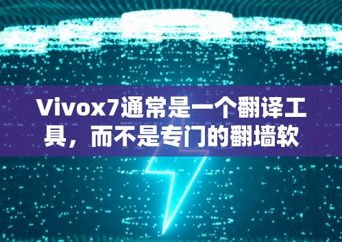 Vivox7通常是一个翻译工具，而不是专门的翻墙软件。如果Vivox7是用于翻译的内容，那么翻墙可能指的是将翻译后的英文内容链接到目标网站。如果Vivox7本身是用于翻墙的软件，那么可以直接使用它