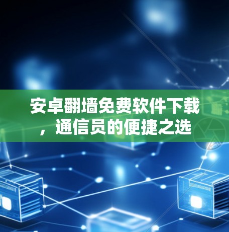 安卓翻墙免费软件下载，通信员的便捷之选