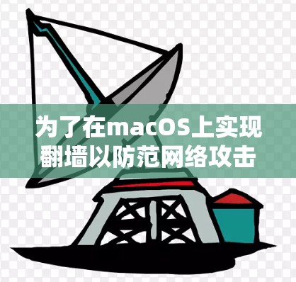 为了在macOS上实现翻墙以防范网络攻击，以下是一步步的解决方案