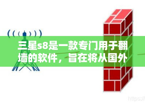 三星s8是一款专门用于翻墙的软件，旨在将从国外访问的网站和应用转移到国内服务器，以确保数据的安全和用户体验。以下是对三星s8的详细介绍