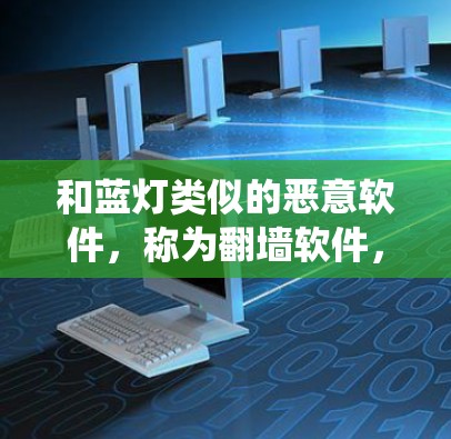 和蓝灯类似的恶意软件，称为翻墙软件，主要是通过利用脚本传播恶意代码，感染用户电脑，导致系统崩溃或功能异常。以下是一些此类软件的介绍和使用方法