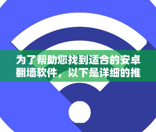 为了帮助您找到适合的安卓翻墙软件，以下是详细的推荐和分析
