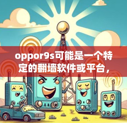 oppor9s可能是一个特定的翻墙软件或平台，但如果你指的是 oppo9s（oppo手机的翻墙功能）那么以下是一些可能的翻墙软件或解决方案
