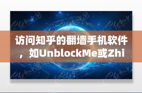访问知乎的翻墙手机软件,如UnblockMe或ZhihuUnblock,是绕过网络限制,让手机访问互联网的工具。以下是一个清晰的步骤指南,帮助您顺利完成访问 访问知乎的翻墙手机软件,如UnblockMe或ZhihuUnblock,是绕过网络限制,让手机访问互联网的工具。以下是一个清晰的步骤指南,帮助您顺利完成访问