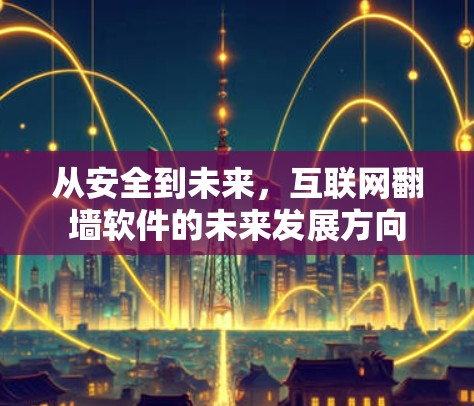 从安全到未来，互联网翻墙软件的未来发展方向