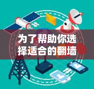 为了帮助你选择适合的翻墙软件，以下是一些详细的推荐和考虑因素