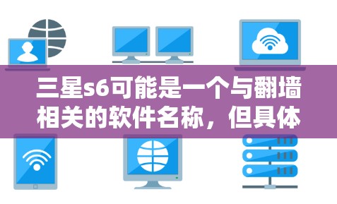 三星s6可能是一个与翻墙相关的软件名称，但具体含义可能因版本而异。如果三星s6指的是三星电子公司的某个翻墙软件，那么以下是一些可能的解释
