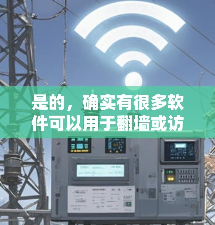 是的，确实有很多软件可以用于翻墙或访问网络资源。以下是一些常见的翻墙软件及其特点