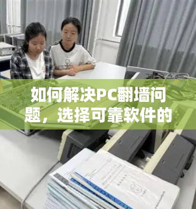 如何解决PC翻墙问题，选择可靠软件的重要性