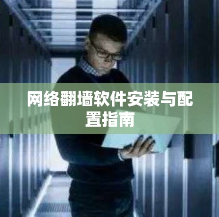 网络翻墙软件安装与配置指南