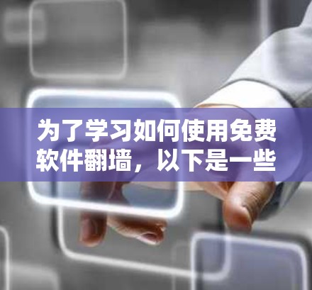 为了学习如何使用免费软件翻墙，以下是一些详细的步骤和建议
