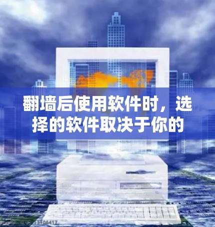翻墙后使用软件时，选择的软件取决于你的设备类型和需求。以下是一些常见的推荐，帮助你选择适合的翻墙后应用