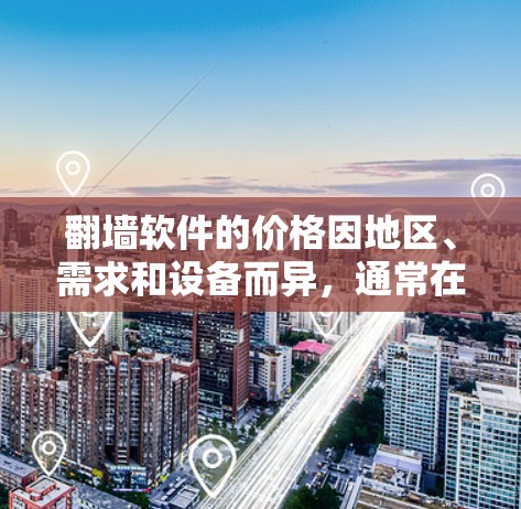 翻墙软件的价格因地区、需求和设备而异，通常在几百到几千美元不等。以下是一些常见的翻墙软件及其价格范围