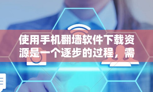 使用手机翻墙软件下载资源是一个逐步的过程，需要了解基本步骤和注意事项。以下是一个结构化的指南