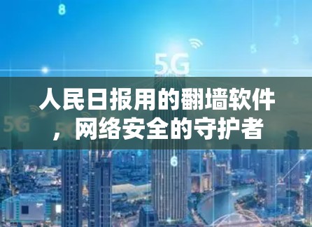 人民日报用的翻墙软件，网络安全的守护者