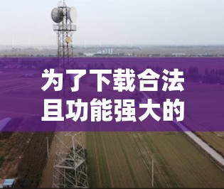 为了下载合法且功能强大的安卓翻墙应用，可以按照以下步骤进行