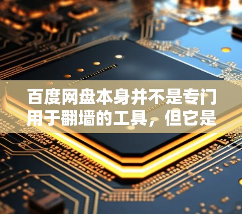 百度网盘本身并不是专门用于翻墙的工具，但它是一个在线文件存储平台，用户可以在其上下载和分享各种文件。如果需要在没有网络的情况下访问外部服务器，可能需要使用专门的翻墙软件或工具