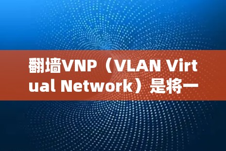 翻墙VNP(VLAN Virtual Network)是将一条道路从一个城市翻转到另一个城市,通过在特定的城市设置虚拟网络实现的网络技术。以下是一步步的下载和安装流程 翻墙VNP(VLAN Virtual Network)是将一条道路从一个城市翻转到另一个城市,通过在特定的城市设置虚拟网络实现的网络技术。以下是一步步的下载和安装流程
