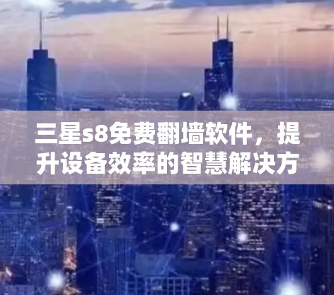 三星s8免费翻墙软件，提升设备效率的智慧解决方案