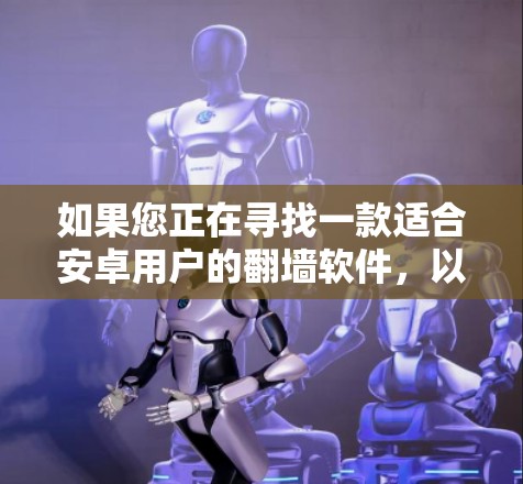 如果您正在寻找一款适合安卓用户的翻墙软件,以下是一些推荐选项,它们在功能、性能和用户体验方面各有不同,您可以根据自己的需求选择 如果您正在寻找一款适合安卓用户的翻墙软件,以下是一些推荐选项,它们在功能、性能和用户体验方面各有不同,您可以根据自己的需求选择