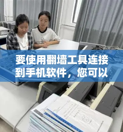 要使用翻墙工具连接到手机软件，您可以按照以下步骤操作