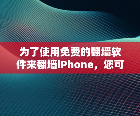 为了使用免费的翻墙软件来翻墙iPhone,您可以按照以下步骤操作 为了使用免费的翻墙软件来翻墙iPhone,您可以按照以下步骤操作