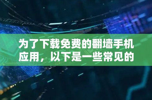 为了下载免费的翻墙手机应用,以下是一些常见的选择及其特点 为了下载免费的翻墙手机应用,以下是一些常见的选择及其特点