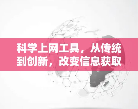 科学上网工具,从传统到创新,改变信息获取的新方式 科学上网工具,从传统到创新,改变信息获取的新方式