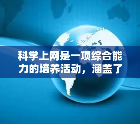 科学上网是一项综合能力的培养活动，涵盖了多个方面，包括技术、管理、安全和伦理。以下是一步步的指导，帮助你掌握科学上网的技能