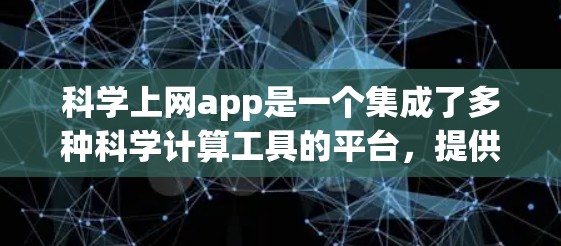 科学上网app是一个集成了多种科学计算工具的平台,提供了解决多种科学和数学问题的便捷方式。以下是对这些工具的详细介绍,帮助你选择适合自己的应用 科学上网app是一个集成了多种科学计算工具的平台,提供了解决多种科学和数学问题的便捷方式。以下是对这些工具的详细介绍,帮助你选择适合自己的应用