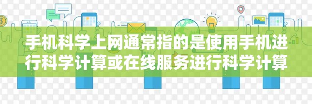 手机科学上网通常指的是使用手机进行科学计算或在线服务进行科学计算。以下是一些可能的解释和建议 手机科学上网通常指的是使用手机进行科学计算或在线服务进行科学计算。以下是一些可能的解释和建议