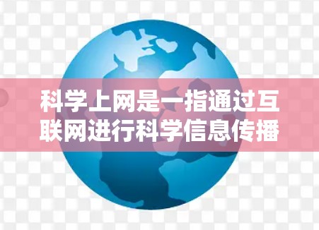 科学上网是一指通过互联网进行科学信息传播的设备或服务,涵盖了学习科学知识、科学教育网站和在线课程平台等多个方面。以下是对科学上网的详细分析 科学上网是一指通过互联网进行科学信息传播的设备或服务,涵盖了学习科学知识、科学教育网站和在线课程平台等多个方面。以下是对科学上网的详细分析