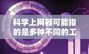 科学上网器可能指的是多种不同的工具,具体含义取决于上下文。以下是一些常见的可能含义 科学上网器可能指的是多种不同的工具,具体含义取决于上下文。以下是一些常见的可能含义