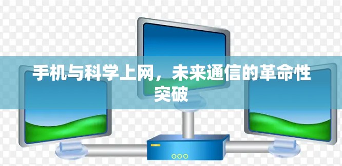手机与科学上网,未来通信的革命性突破 手机与科学上网,未来通信的革命性突破
