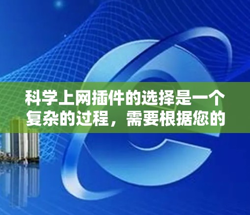 科学上网插件的选择是一个复杂的过程,需要根据您的具体需求和预算来决定。以下是一个分步指南,帮助您找到适合的插件 科学上网插件的选择是一个复杂的过程,需要根据您的具体需求和预算来决定。以下是一个分步指南,帮助您找到适合的插件