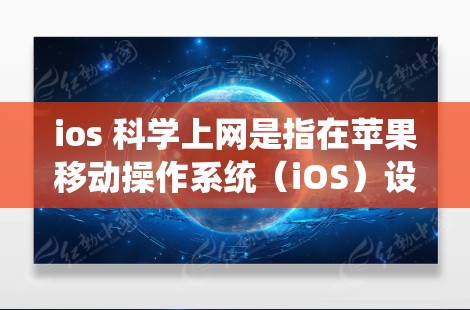 ios 科学上网是指在苹果移动操作系统（iOS）设备上进行科学研究和实验的网络探索。以下是对此问题的详细解答