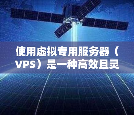 使用虚拟专用服务器(VPS)是一种高效且灵活的技术解决方案,适合在需要高性能、高可用性和易用性时使用。以下是一步步的指南,帮助您理解和操作VPS 使用虚拟专用服务器(VPS)是一种高效且灵活的技术解决方案,适合在需要高性能、高可用性和易用性时使用。以下是一步步的指南,帮助您理解和操作VPS